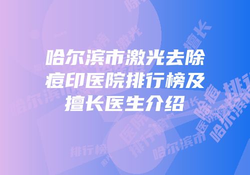 哈尔滨市激光去除痘印医院排行榜及擅长医生介绍