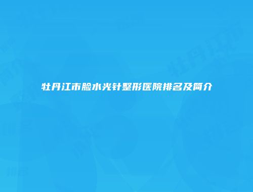 牡丹江市脸水光针整形医院排名及简介