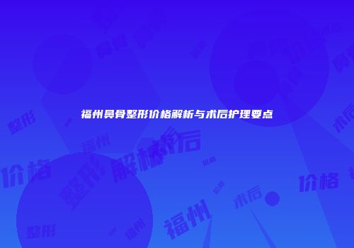 福州鼻骨整形价格解析与术后护理要点