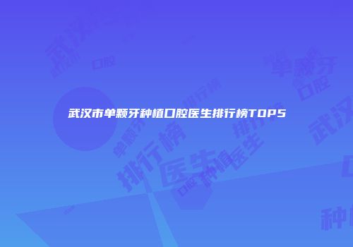 武汉市单颗牙种植口腔医生排行榜TOP5