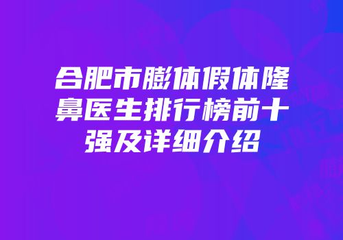 合肥市膨体假体隆鼻医生排行榜前十强及详细介绍