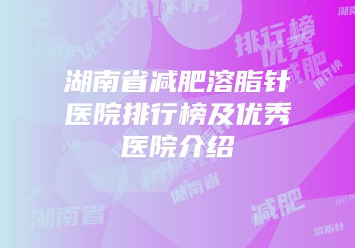 湖南省减肥溶脂针医院排行榜及优秀医院介绍