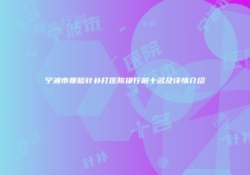 宁波市瘦脸针补打医院排行前十名及详情介绍