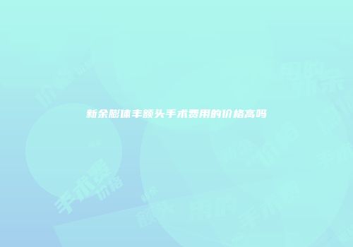 新余膨体丰额头手术费用的价格高吗