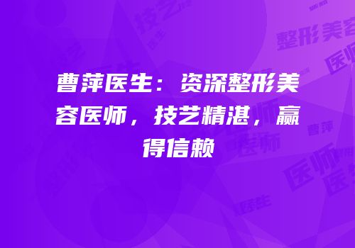 曹萍医生：资深整形美容医师，技艺精湛，赢得信赖