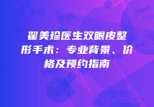 翟美珍医生双眼皮整形手术：专业背景、价格及预约指南