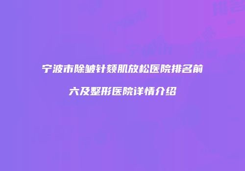 宁波市除皱针颏肌放松医院排名前六及整形医院详情介绍