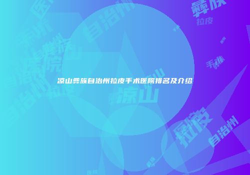 凉山彝族自治州拉皮手术医院排名及介绍
