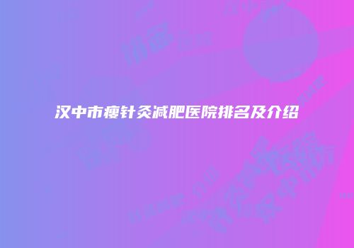 汉中市瘦针灸减肥医院排名及介绍
