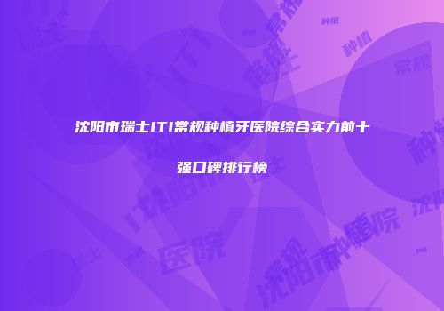 沈阳市瑞士ITI常规种植牙医院综合实力前十强口碑排行榜