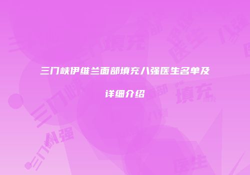 三门峡伊维兰面部填充八强医生名单及详细介绍