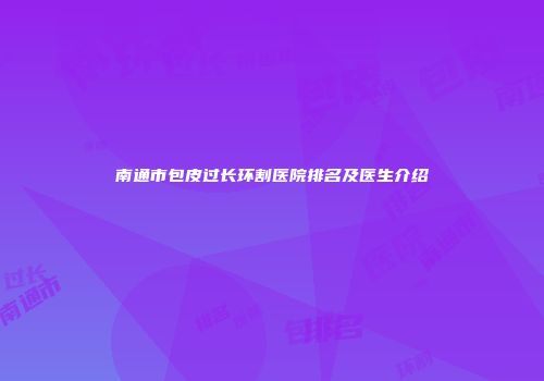 南通市包皮过长环割医院排名及医生介绍