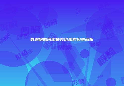 影响眼睑凹陷填充价格的因素解析