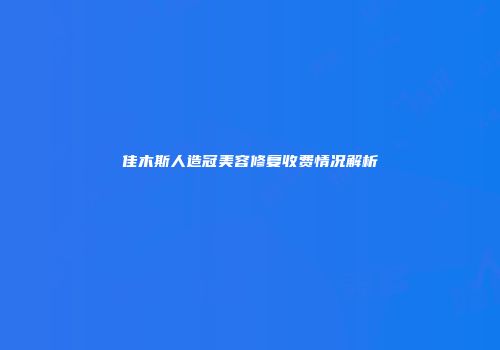 佳木斯人造冠美容修复收费情况解析
