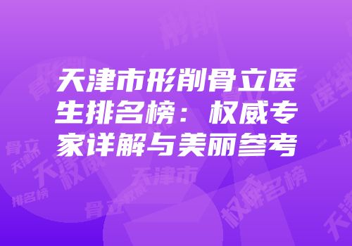 天津市形削骨立医生排名榜：权威专家详解与美丽参考