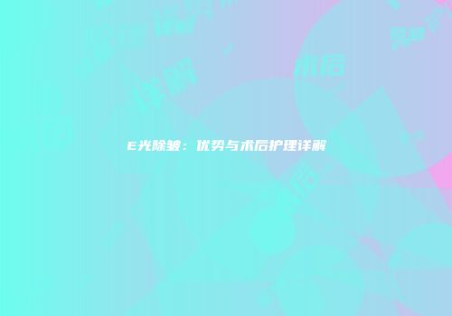 E光除皱：优势与术后护理详解