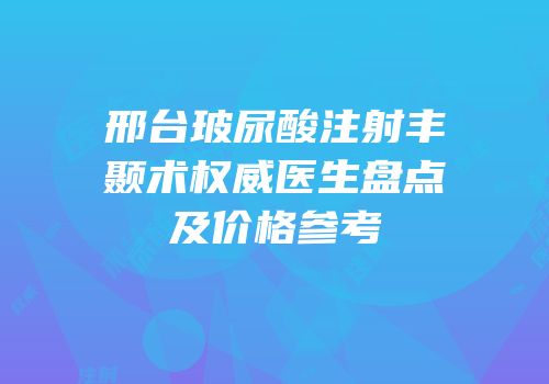 邢台玻尿酸注射丰颞术权威医生盘点及价格参考