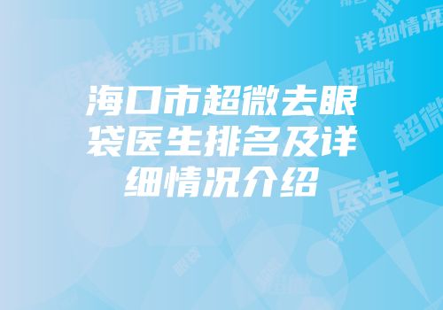 海口市超微去眼袋医生排名及详细情况介绍