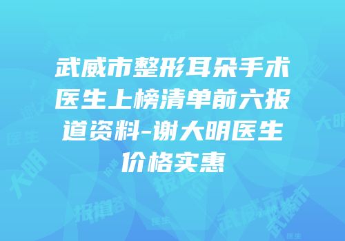 武威市整形耳朵手术医生上榜清单前六报道资料-谢大明医生价格实惠
