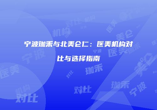 宁波珈禾与北美仑仁：医美机构对比与选择指南