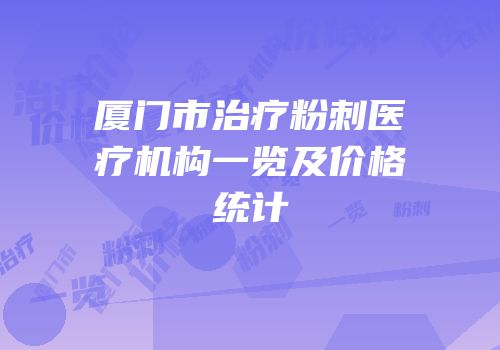 厦门市治疗粉刺医疗机构一览及价格统计