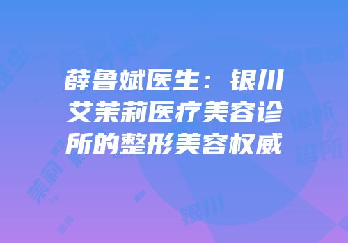 薛鲁斌医生：银川艾茉莉医疗美容诊所的整形美容权威