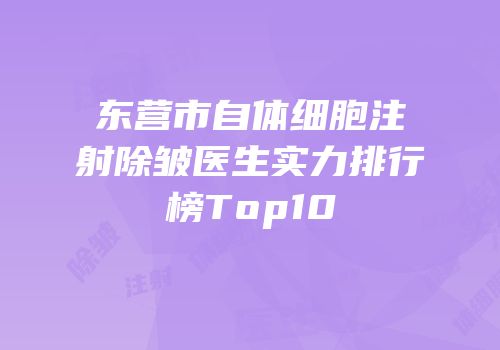 东营市自体细胞注射除皱医生实力排行榜Top10