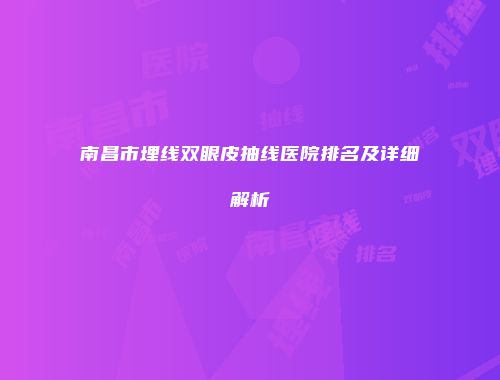 南昌市埋线双眼皮抽线医院排名及详细解析