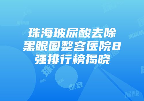 珠海玻尿酸去除黑眼圈整容医院8强排行榜揭晓
