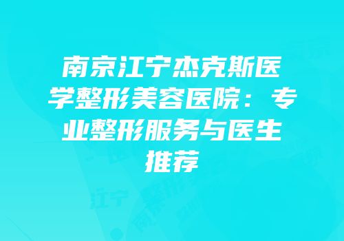南京江宁杰克斯医学整形美容医院：专业整形服务与医生推荐