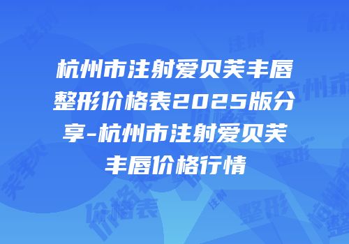 杭州市注射爱贝芙丰唇整形价格表2025版分享-杭州市注射爱贝芙丰唇价格行情