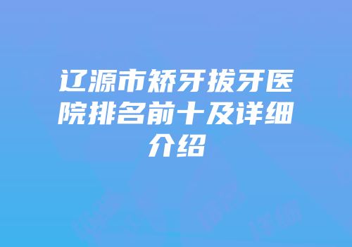 辽源市矫牙拔牙医院排名前十及详细介绍
