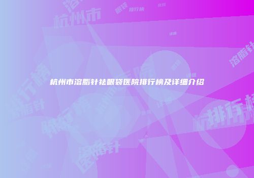 杭州市溶脂针祛眼袋医院排行榜及详细介绍