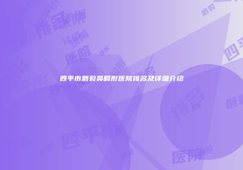 四平市唇裂鼻畸形医院排名及详细介绍