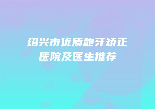 绍兴市优质龅牙矫正医院及医生推荐