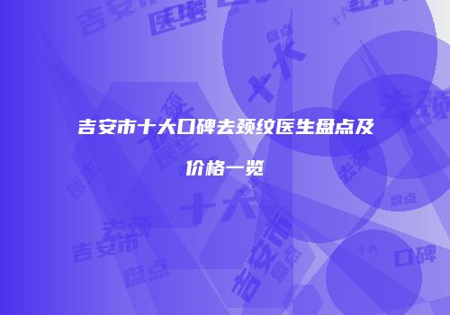 吉安市十大口碑去颈纹医生盘点及价格一览