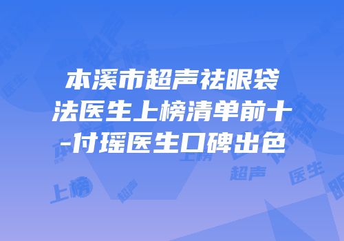 本溪市超声祛眼袋法医生上榜清单前十-付瑶医生口碑出色