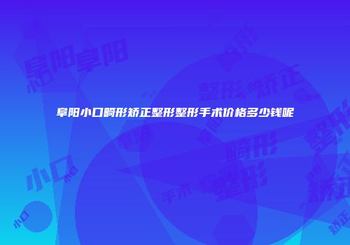 阜阳小口畸形矫正整形整形手术价格多少钱呢