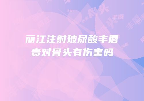 丽江注射玻尿酸丰唇贵对骨头有伤害吗