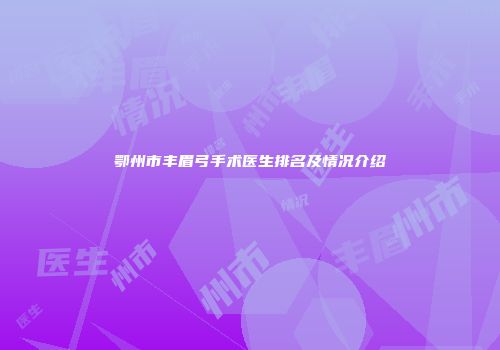 鄂州市丰眉弓手术医生排名及情况介绍