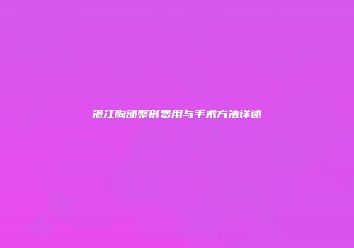 湛江胸部整形费用与手术方法详述