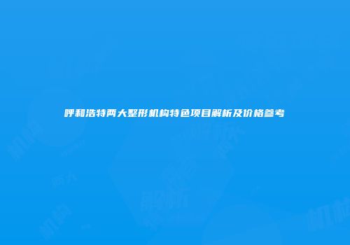 呼和浩特两大整形机构特色项目解析及价格参考