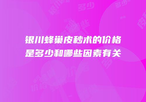 银川蜂巢皮秒术的价格是多少和哪些因素有关