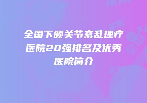 全国下颌关节紊乱理疗医院20强排名及优秀医院简介