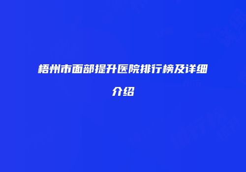 梧州市面部提升医院排行榜及详细介绍