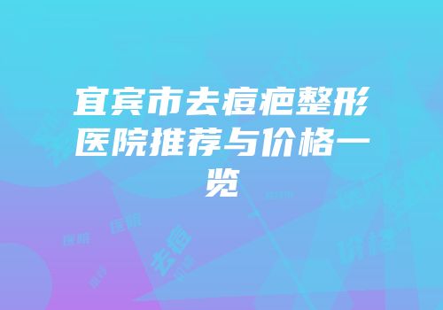宜宾市去痘疤整形医院推荐与价格一览