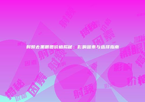 射频去黑眼圈价格揭秘：影响因素与选择指南