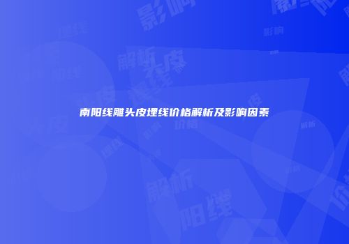 南阳线雕头皮埋线价格解析及影响因素