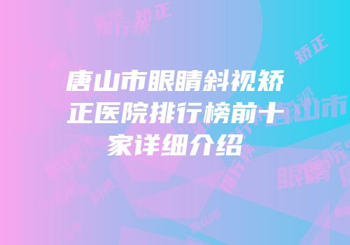唐山市眼睛斜视矫正医院排行榜前十家详细介绍
