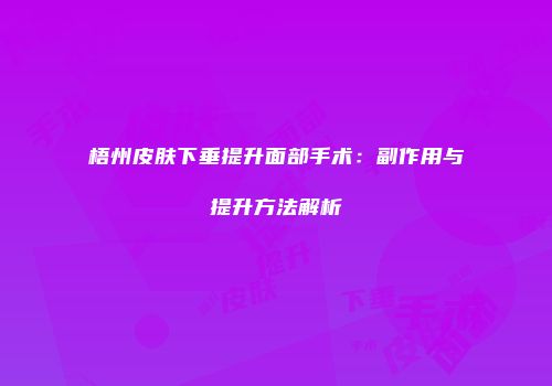 梧州皮肤下垂提升面部手术：副作用与提升方法解析